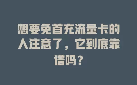 想要免首充流量卡的人注意了，它到底靠谱吗？