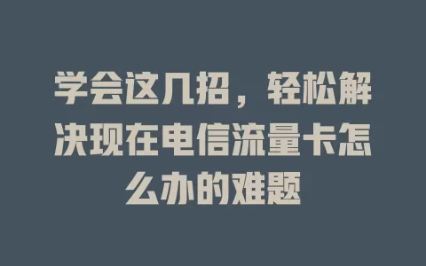 学会这几招，轻松解决现在电信流量卡怎么办的难题