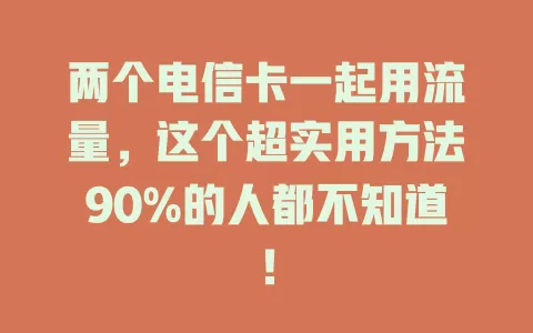 两个电信卡一起用流量，这个超实用方法90%的人都不知道！