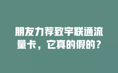 朋友力荐致宇联通流量卡，它真的假的？