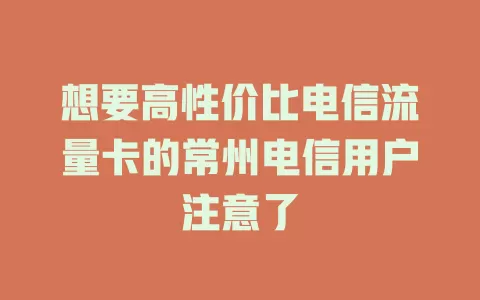 想要高性价比电信流量卡的常州电信用户注意了
