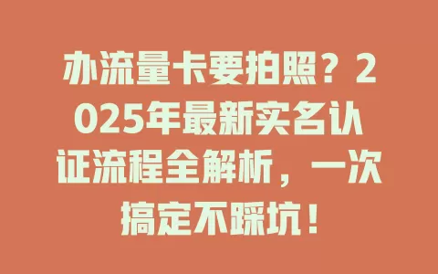 办流量卡要拍照？2025年最新实名认证流程全解析，一次搞定不踩坑！