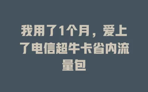 我用了1个月，爱上了电信超牛卡省内流量包