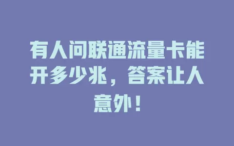 有人问联通流量卡能开多少兆，答案让人意外！