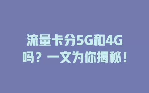 流量卡分5G和4G吗？一文为你揭秘！