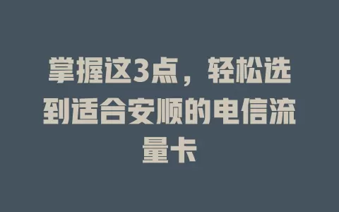 掌握这3点，轻松选到适合安顺的电信流量卡