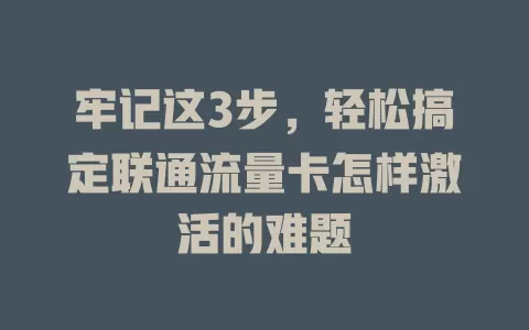 牢记这3步，轻松搞定联通流量卡怎样激活的难题