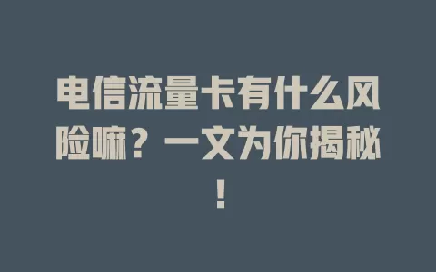电信流量卡有什么风险嘛?一文为你揭秘!