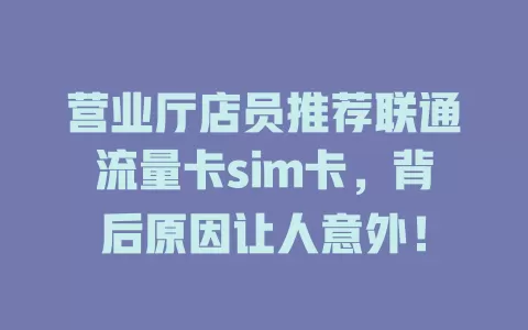 营业厅店员推荐联通流量卡sim卡，背后原因让人意外！