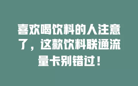 喜欢喝饮料的人注意了，这款饮料联通流量卡别错过！