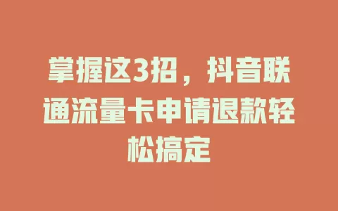掌握这3招，抖音联通流量卡申请退款轻松搞定