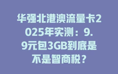 华强北港澳流量卡2025年实测：9.9元包3GB到底是不是智商税？