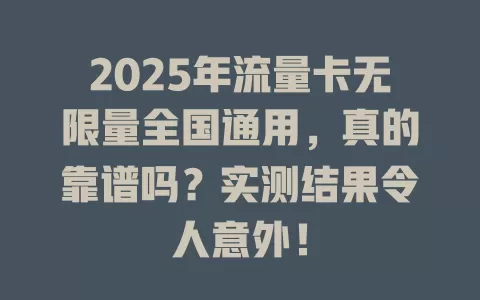 2025年流量卡无限量全国通用，真的靠谱吗？实测结果令人意外！