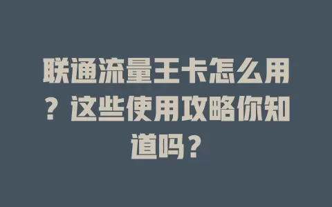 联通流量王卡怎么用？这些使用攻略你知道吗？