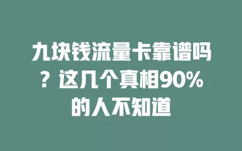 九块钱流量卡靠谱吗？这几个真相90%的人不知道