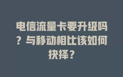 电信流量卡要升级吗？与移动相比该如何抉择？