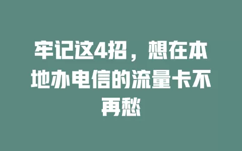 牢记这4招，想在本地办电信的流量卡不再愁