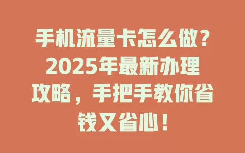 手机流量卡怎么做？2025年最新办理攻略，手把手教你省钱又省心！