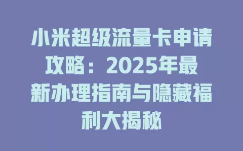 小米超级流量卡申请攻略：2025年最新办理指南与隐藏福利大揭秘