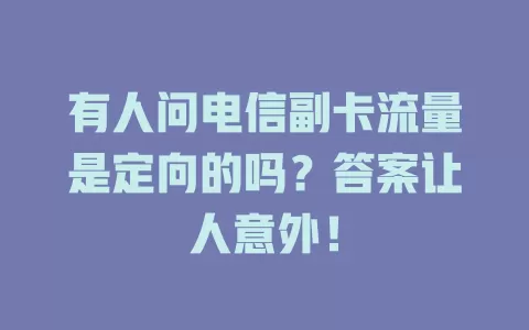 有人问电信副卡流量是定向的吗？答案让人意外！