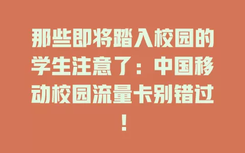 那些即将踏入校园的学生注意了：中国移动校园流量卡别错过！