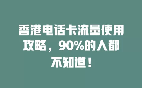 香港电话卡流量使用攻略，90%的人都不知道！
