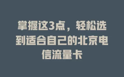 掌握这3点，轻松选到适合自己的北京电信流量卡
