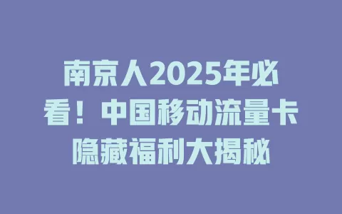 南京人2025年必看！中国移动流量卡隐藏福利大揭秘