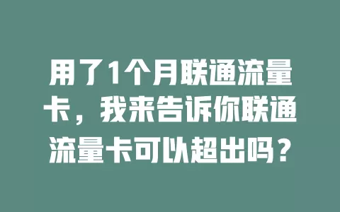 用了1个月联通流量卡,我来告诉你联通流量卡可以超出吗?