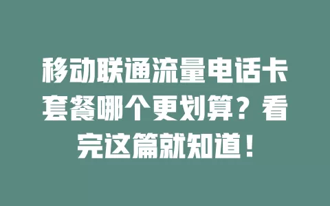 移动联通流量电话卡套餐哪个更划算？看完这篇就知道！