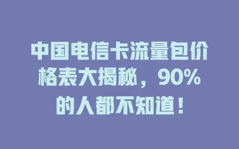 中国电信卡流量包价格表大揭秘，90%的人都不知道！