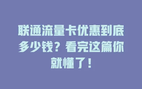 联通流量卡优惠到底多少钱？看完这篇你就懂了！