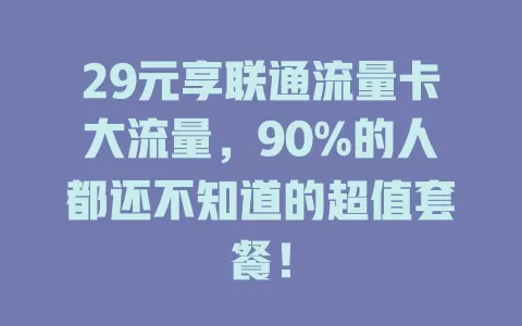 29元享联通流量卡大流量，90%的人都还不知道的超值套餐！