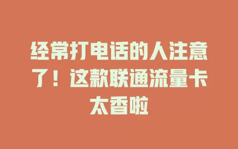 经常打电话的人注意了！这款联通流量卡太香啦