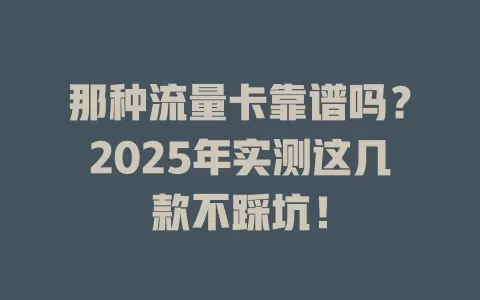 那种流量卡靠谱吗？2025年实测这几款不踩坑！