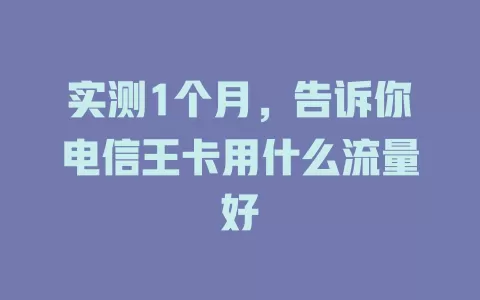 实测1个月，告诉你电信王卡用什么流量好