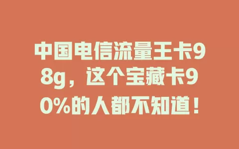 中国电信流量王卡98g，这个宝藏卡90%的人都不知道！