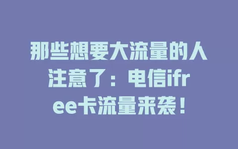 那些想要大流量的人注意了：电信ifree卡流量来袭！