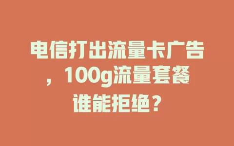 电信打出流量卡广告，100g流量套餐谁能拒绝？