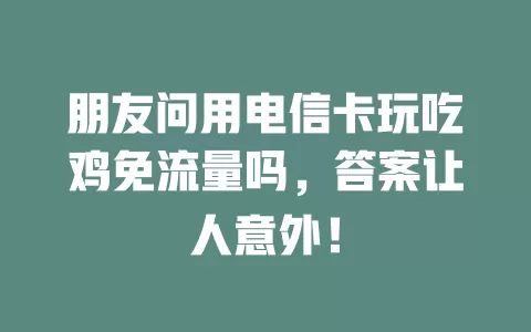 朋友问用电信卡玩吃鸡免流量吗，答案让人意外！