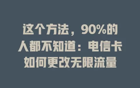 这个方法，90%的人都不知道：电信卡如何更改无限流量