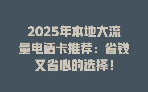 2025年本地大流量电话卡推荐：省钱又省心的选择！