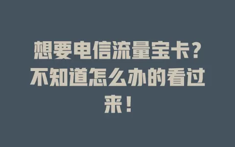 想要电信流量宝卡?不知道怎么办的看过来!