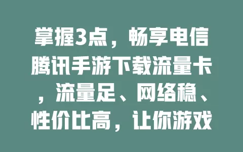 掌握3点，畅享电信腾讯手游下载流量卡，流量足、网络稳、性价比高，让你游戏体验更精彩