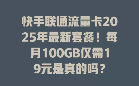 快手联通流量卡2025年最新套餐！每月100GB仅需19元是真的吗？