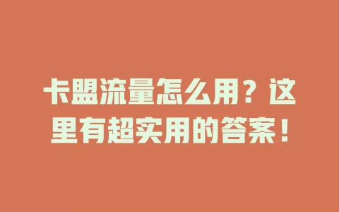 卡盟流量怎么用？这里有超实用的答案！