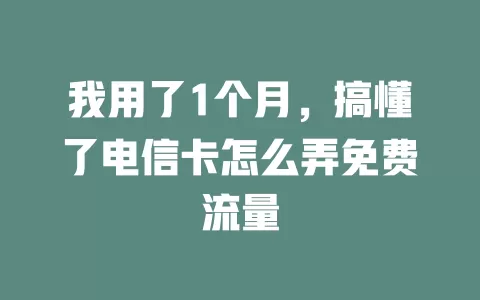 我用了1个月，搞懂了电信卡怎么弄免费流量