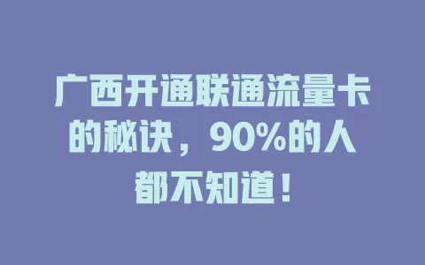 广西开通联通流量卡的秘诀，90%的人都不知道！