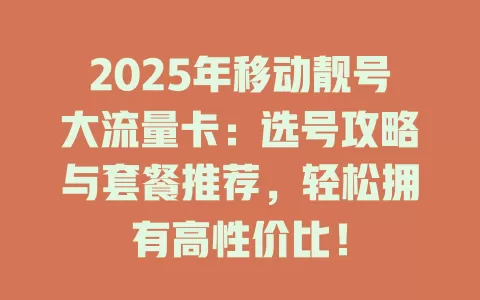 2025年移动靓号大流量卡：选号攻略与套餐推荐，轻松拥有高性价比！
