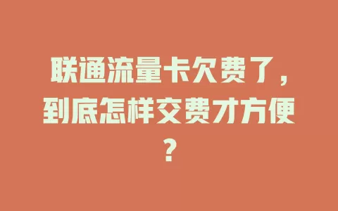 联通流量卡欠费了，到底怎样交费才方便？